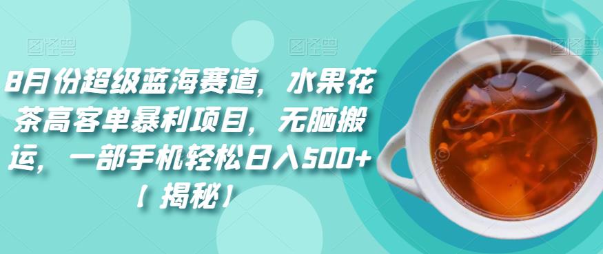 8月份超级蓝海赛道，水果花茶高客单暴利项目，无脑搬运，一部手机轻松日入500+【揭秘】天亦网独家提供-天亦资源网