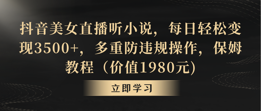 （8980期）抖音美女直播听小说，每日轻松变现3500+，多重防违规操作，保姆教程（价天亦网独家提供-天亦资源网