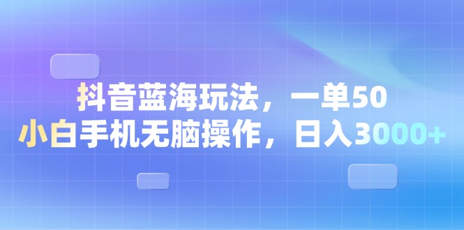 （13729期）抖音蓝海玩法，一单50，小白手机无脑操作，日入3000+天亦网独家提供-天亦资源网