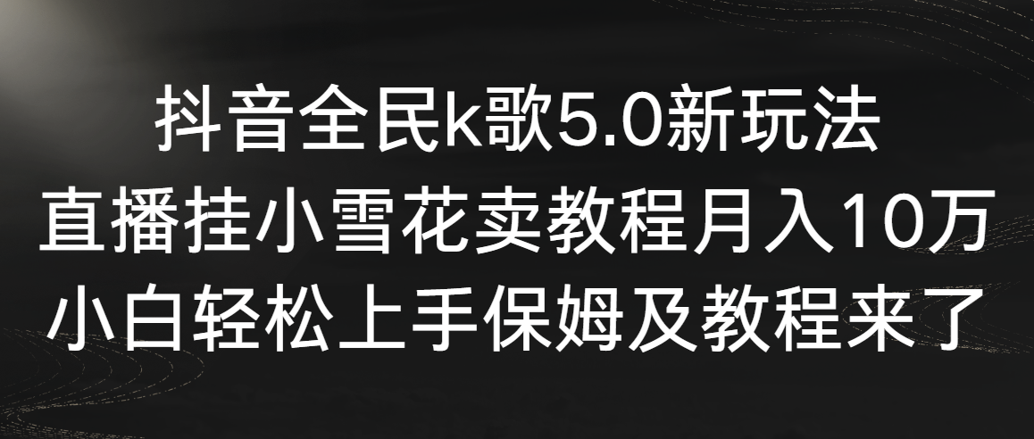 （9021期）抖音全民k歌5.0新玩法，直播挂小雪花卖教程月入10万，小白轻松上手，保天亦网独家提供-天亦资源网