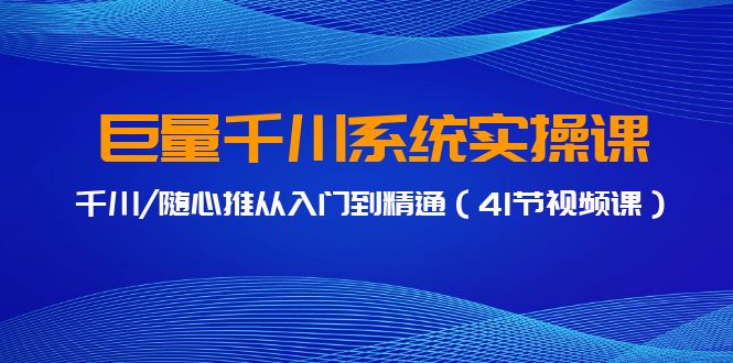 巨量千川系统实操课，千川/随心推从入门到精通（41节视频课）天亦网独家提供-天亦资源网