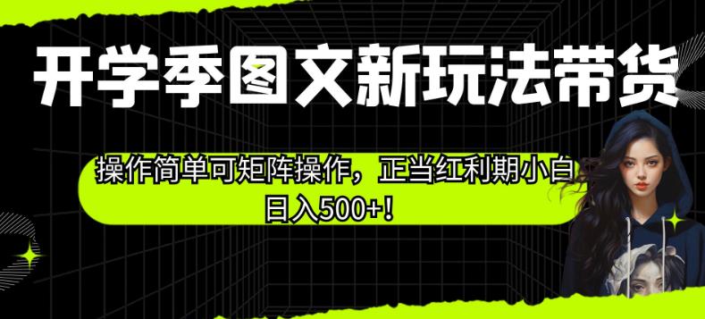 开学季图文新玩法带货，操作简单可矩阵操作，正当红利期小白日入500+！【揭秘】天亦网独家提供-天亦资源网