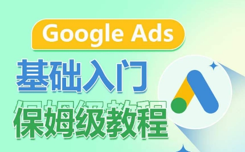 Google Ads基础入门保姆级教程，​系统拆解广告形式，关键词的商业认知，谷歌广告结构天亦网独家提供-天亦资源网