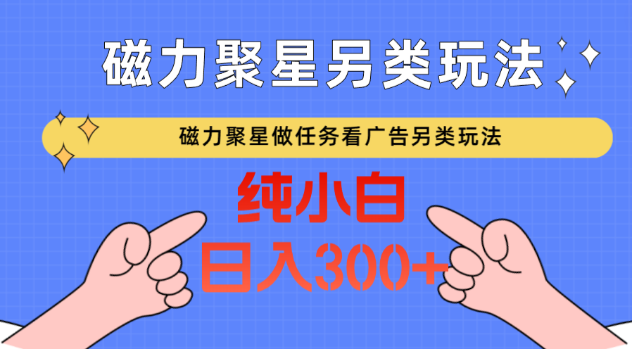 磁力聚星做任务看广告撸马扁，不靠流量另类玩法日入300+天亦网独家提供-天亦资源网