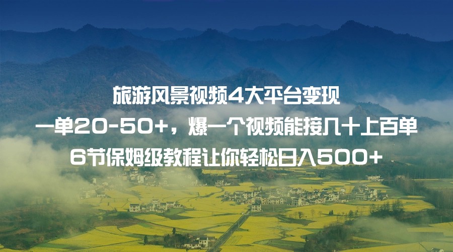 旅游风景视频4大平台变现 一单20-50+，爆一个视频能接几十上百单 6节保姆级…天亦网独家提供-天亦资源网