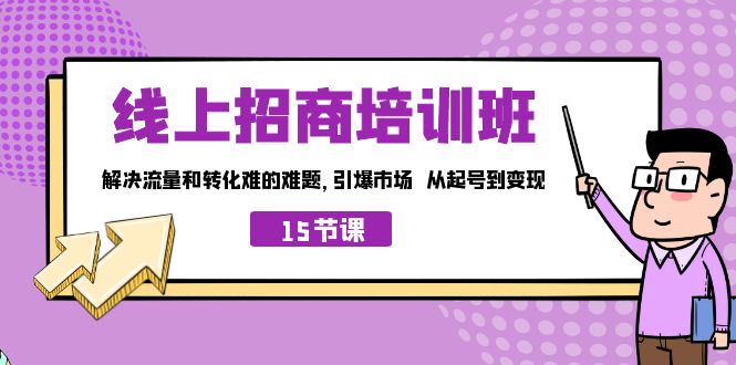 （7005期）线上·招商培训班，解决流量和转化难的难题 引爆市场 从起号到变现（15节）天亦网独家提供-天亦资源网