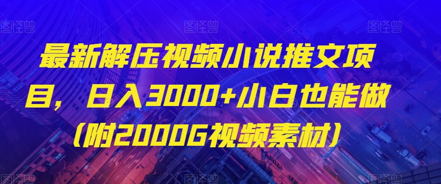 最新解压视频小说推文项目，日入3000+小白也能做（附2000G视频素材）【揭秘】天亦网独家提供-天亦资源网