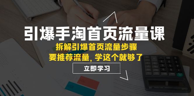 引爆-手淘首页流量课：拆解引爆首页流量步骤，要推荐流量，学这个就够了天亦网独家提供-天亦资源网