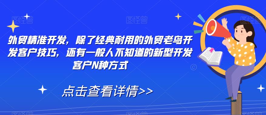 外贸精准开发，除了经典耐用的外贸老鸟开发客户技巧，还有一般人不知道的新型开发客户N种方式天亦网独家提供-天亦资源网