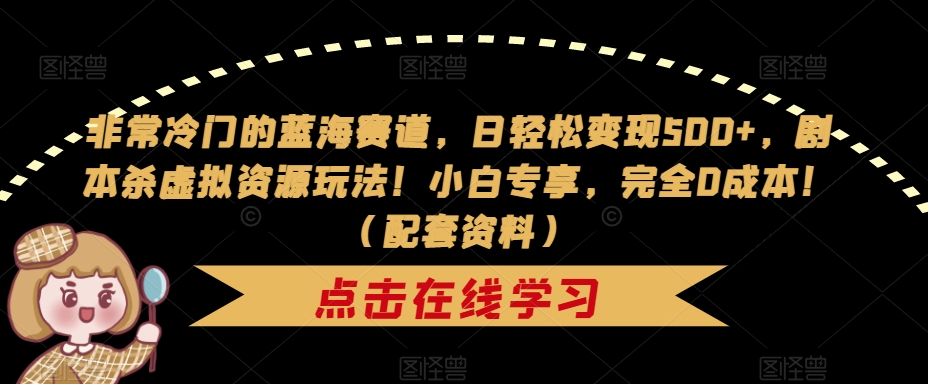 非常冷门的蓝海赛道，日轻松变现500+，剧本杀虚拟资源玩法！小白专享，完全0成本！（配套资料）天亦网独家提供-天亦资源网