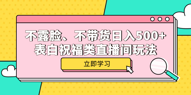 （5838期）不露脸、不带货日入500+的表白祝福类直播间玩法天亦网独家提供-天亦资源网