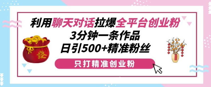 利用聊天对话拉爆全平台创业粉，3分钟一条作品，日引500+精准粉丝天亦网独家提供-天亦资源网