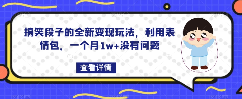 搞笑段子的全新变现玩法，利用表情包，一个月1w+没有问题【揭秘】天亦网独家提供-天亦资源网