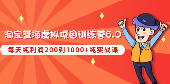 （4587期）黄岛主《淘宝蓝海虚拟项目陪跑训练营6.0》每天纯利润200到1000+纯实战课天亦网独家提供-天亦资源网