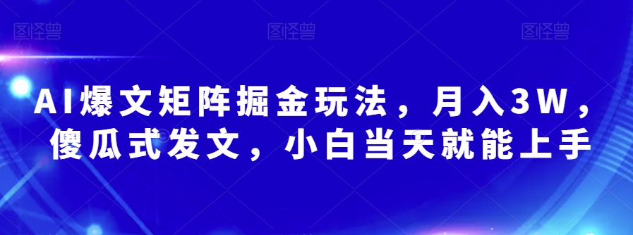 AI爆文矩阵掘金玩法，月入3W，傻瓜式发文，小白当天就能上手【揭秘】天亦网独家提供-天亦资源网