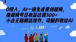 0投入，AI一键生成原创视频，撸视频号日收益达到300+小白无脑搬运操作，动脑的教给AI【揭秘】天亦网独家提供-天亦资源网