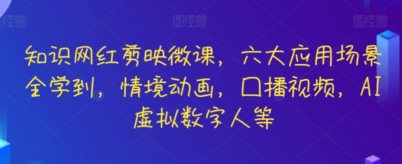 知识网红剪映微课，六大应用场景全学到，情境动画，囗播视频，AI虚拟数字人等天亦网独家提供-天亦资源网