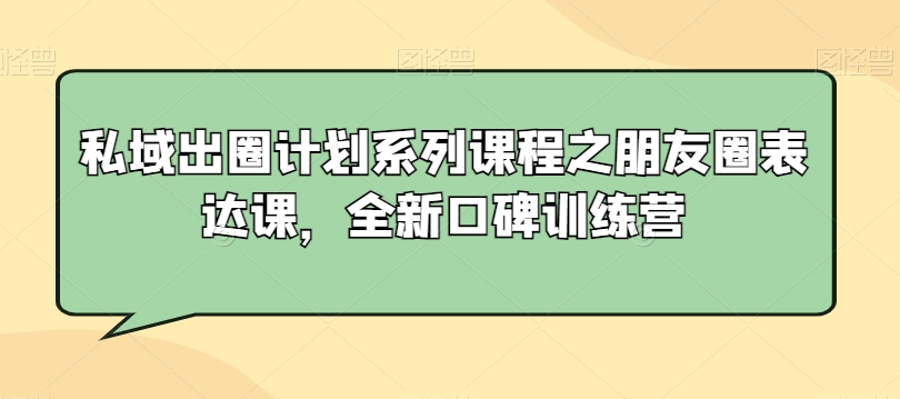 私域出圈计划系列课程之朋友圈表达课，全新口碑训练营天亦网独家提供-天亦资源网