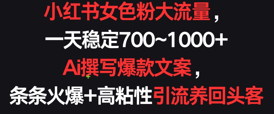 小红书女色粉大流量，一天稳定700~1000+  Ai撰写爆款文案，条条火爆+高粘性引流养回头客天亦网独家提供-天亦资源网