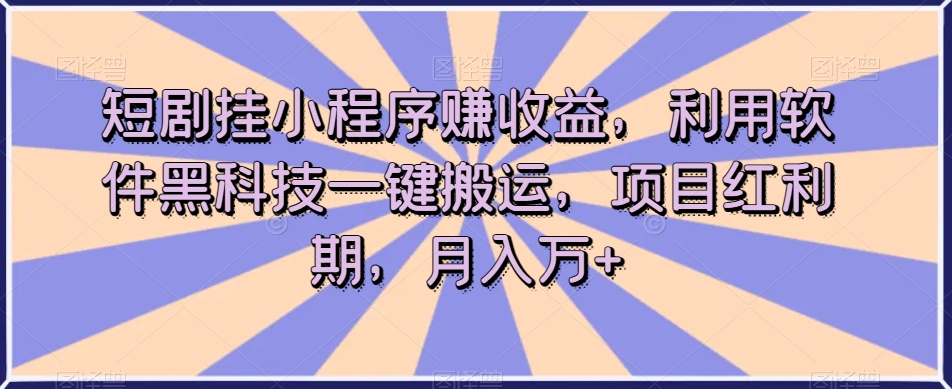 短剧挂小程序赚收益，利用软件黑科技一键搬运，项目红利期，月入万+【揭秘】天亦网独家提供-天亦资源网