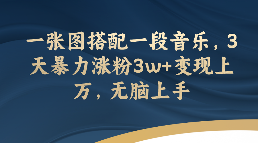 （7674期）一张图搭配一段音乐，3天暴力涨粉3w+变现上万，无脑上手天亦网独家提供-天亦资源网