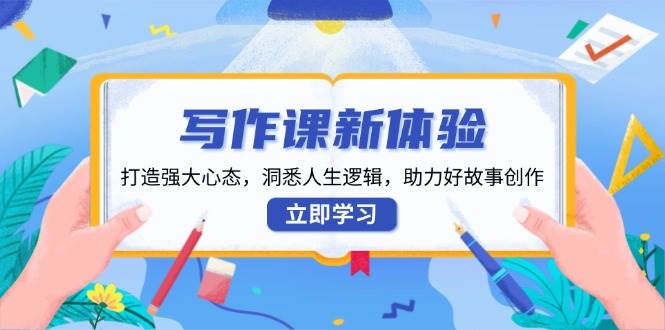 写作课新体验，打造强大心态，洞悉人生逻辑，助力好故事创作天亦网独家提供-天亦资源网