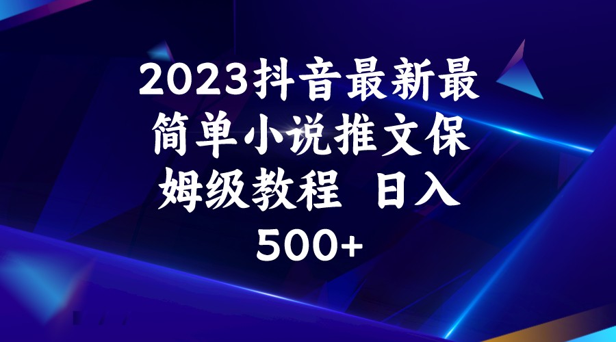 2023抖音最新最简单小说推文保姆级教程  日入500+天亦网独家提供-天亦资源网