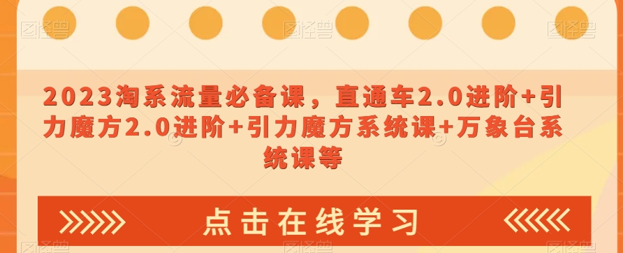 2023淘系流量必备课，直通车2.0进阶+引力魔方2.0进阶+引力魔方系统课+万象台系统课等天亦网独家提供-天亦资源网