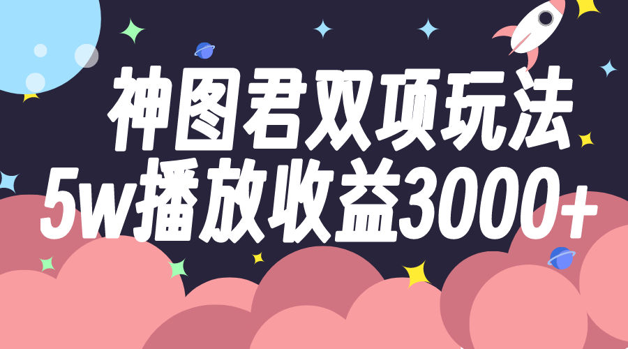 （7870期）神图君双项玩法5w播放收益3000+天亦网独家提供-天亦资源网