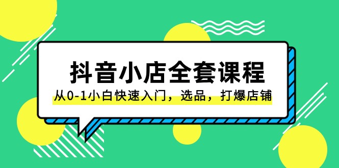 抖音小店全套课程，从0-1小白快速入门，选品，打爆店铺（131节课）天亦网独家提供-天亦资源网