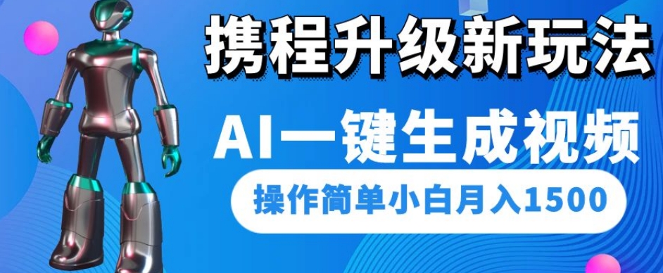 携程升级新玩法AI一键生成视频，操作简单小白月入1500天亦网独家提供-天亦资源网