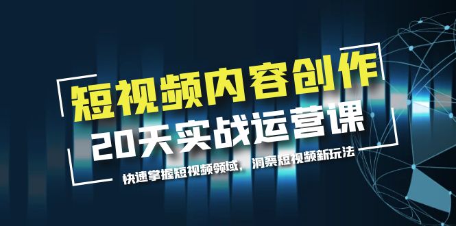 （5879期）短视频内容创作20天实战运营课，快速掌握短视频领域，洞察短视频新玩法天亦网独家提供-天亦资源网