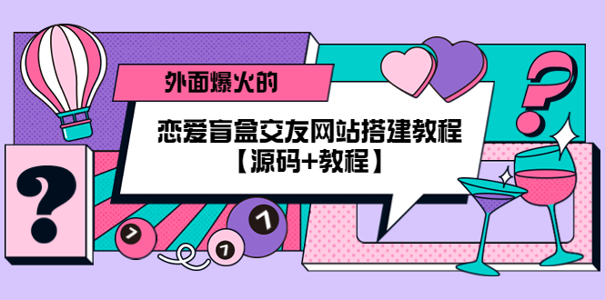 （5441期） 外面爆火的恋爱盲盒交友网站搭建教程【源码+教程】天亦网独家提供-天亦资源网