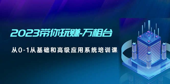 （4853期）2023带你玩赚-万相台，从0-1从基础和高级应用系统培训课(无中创水印)天亦网独家提供-天亦资源网