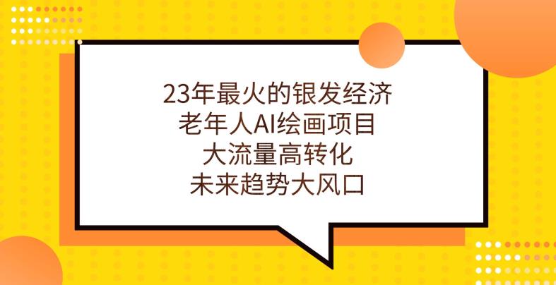 23年最火的银发经济，老年人AI绘画项目，大流量高转化，未来趋势大风口【揭秘】天亦网独家提供-天亦资源网