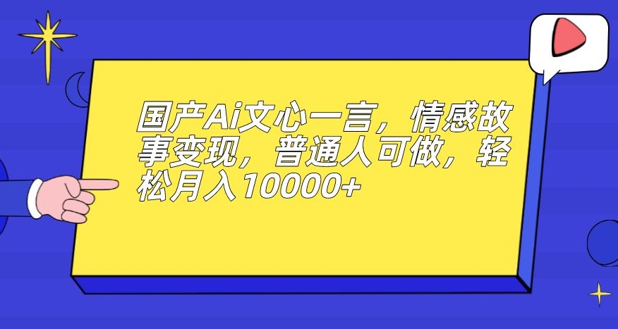 国产Ai文心一言，情感故事变现，普通人可做，轻松月入10000+【揭秘】天亦网独家提供-天亦资源网