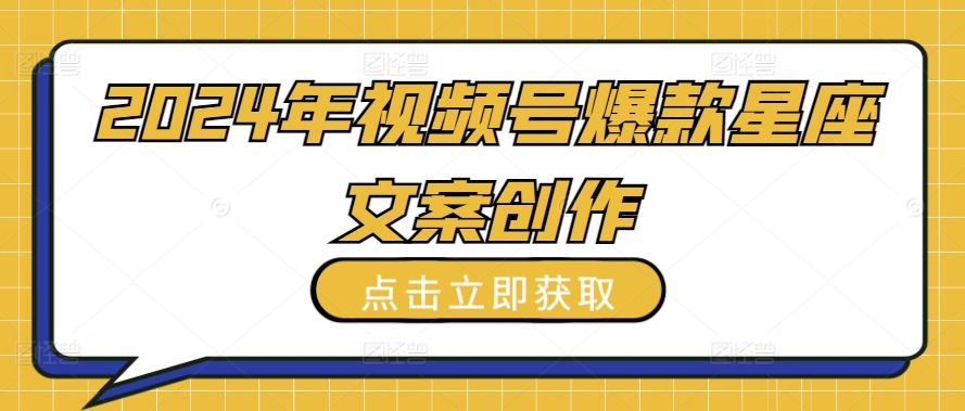 2024年视频号爆款星座文案创作教程天亦网独家提供-天亦资源网