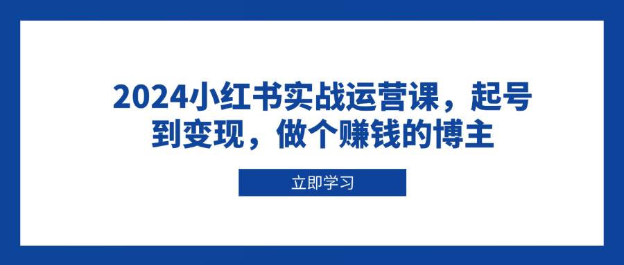 2024小红书实战运营课，起号到变现，做个赚钱的博主天亦网独家提供-天亦资源网