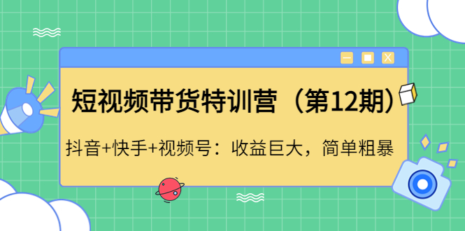 （4406期）短视频带货特训营（第12期）抖音+快手+视频号：收益巨大，简单粗暴！天亦网独家提供-天亦资源网