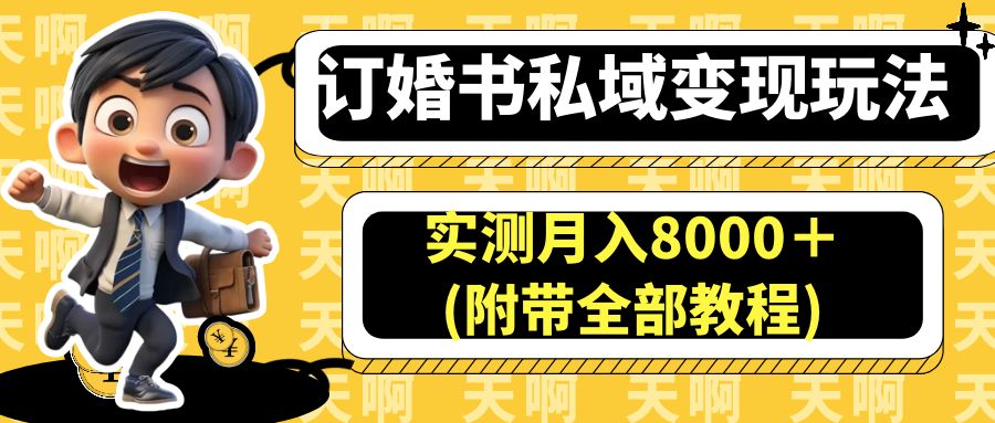 （6714期）订婚书私域变现玩法，实测月入8000＋(附带全部教程)天亦网独家提供-天亦资源网