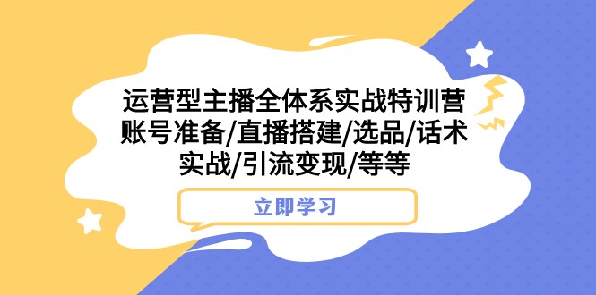 运营型主播全体系实战特训营 账号准备/直播搭建/选品/话术实战/引流变现/等天亦网独家提供-天亦资源网