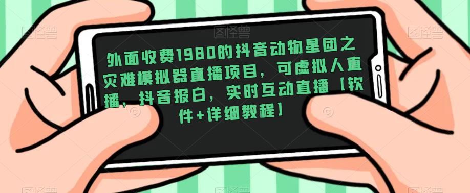 外面收费1980的抖音动物星团之灾难模拟器直播项目，可虚拟人直播，抖音报白，实时互动直播【软件+详细教程】天亦网独家提供-天亦资源网