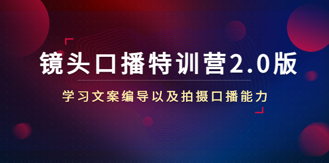 （4552期）镜头口播特训营2.0版，学习文案编导以及拍摄口播能力（50节课时）天亦网独家提供-天亦资源网