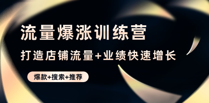 （4487期）流量爆涨训练营：打造店铺流量+业绩快速增长 (爆款+搜索+推荐)天亦网独家提供-天亦资源网