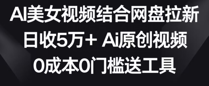 AI美女视频结合网盘拉新，日收5万+两分钟一条Ai原创视频，0成本0门槛送工具天亦网独家提供-天亦资源网