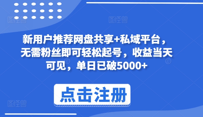 新用户推荐网盘共享+私域平台，无需粉丝即可轻松起号，收益当天可见，单日已破5000+