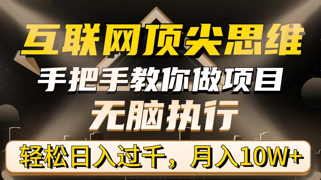 （9311期）互联网顶尖思维，手把手教你做项目，无脑执行，轻松日入过千，月入10W+天亦网独家提供-天亦资源网