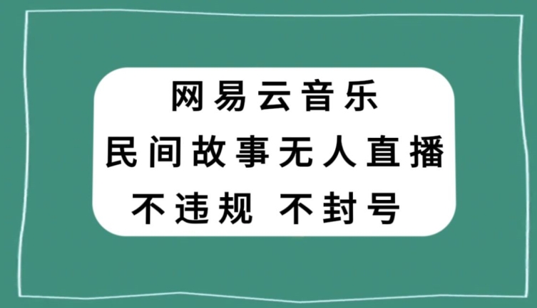 网易云民间故事无人直播，零投入低风险、人人可做【揭秘】天亦网独家提供-天亦资源网