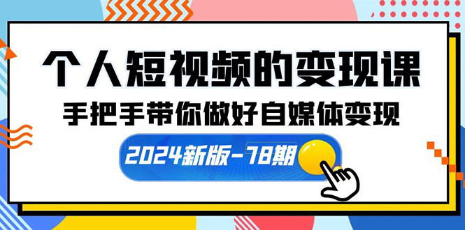 （10079期）个人短视频的变现课【2024新版-78期】手把手带你做好自媒体变现（61节课）天亦网独家提供-天亦资源网