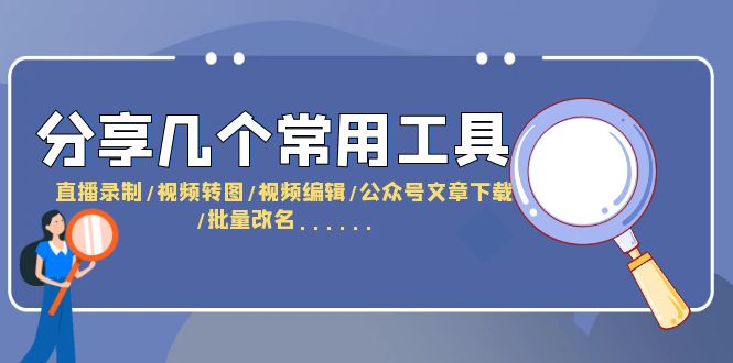 （6211期）分享几个常用工具  直播录制/视频转图/视频编辑/公众号文章下载/改名……天亦网独家提供-天亦资源网